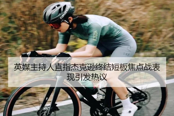 英媒主持人直指杰克逊终结短板焦点战表现引发热议